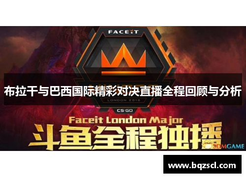 布拉干与巴西国际精彩对决直播全程回顾与分析