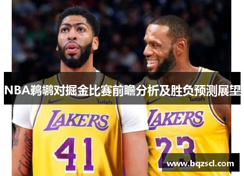NBA鹈鹕对掘金比赛前瞻分析及胜负预测展望