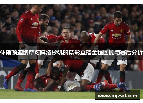 休斯顿迪纳摩对阵洛杉矶的精彩直播全程回顾与赛后分析