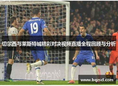 切尔西与莱斯特城精彩对决视频直播全程回顾与分析