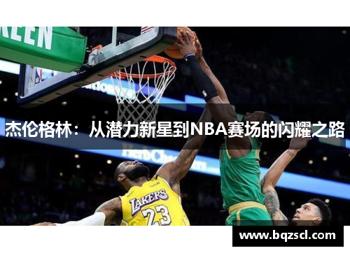 杰伦格林：从潜力新星到NBA赛场的闪耀之路