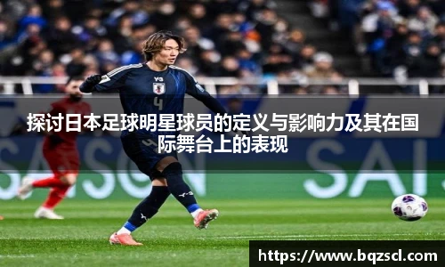 探讨日本足球明星球员的定义与影响力及其在国际舞台上的表现
