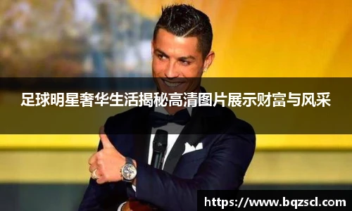足球明星奢华生活揭秘高清图片展示财富与风采