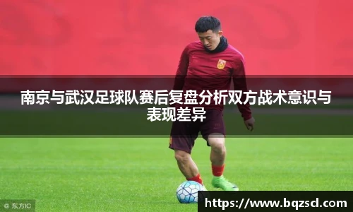 南京与武汉足球队赛后复盘分析双方战术意识与表现差异
